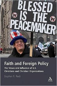 Title: Faith and Foreign Policy: The Views and Influence of U.S. Christians and Christian Organizations, Author: Stephen R. Rock