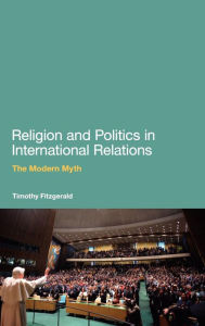 Title: Religion and Politics in International Relations: The Modern Myth, Author: Timothy Fitzgerald