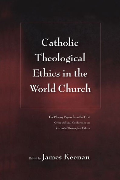 Catholic Theological Ethics in the World Church: The Plenary Papers from the First Cross-cultural Conference on Catholic Theological Ethics