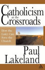 Catholicism at the Crossroads: How the Laity Can Save the Church