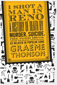 Title: I Shot a Man in Reno: A History of Death by Murder, Suicide, Fire, Flood, Drugs, Disease and General Misadventure, as Related in Popular Song / Edition 1, Author: Graeme Thomson