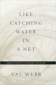 Title: Like Catching Water in a Net: Human Attempts to Describe the Divine / Edition 1, Author: Val Webb