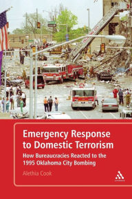 Title: Emergency Response to Domestic Terrorism: How Bureaucracies Reacted to the 1995 Oklahoma City Bombing, Author: Alethia Cook