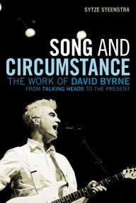 Title: Song and Circumstance: The Work of David Byrne from Talking Heads to the Present, Author: Sytze Steenstra