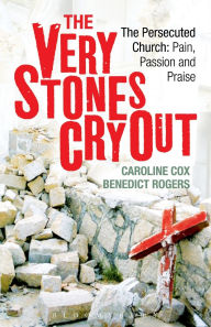 Very Stones Cry Out: The Persecuted Church: Pain, Passion and Praise