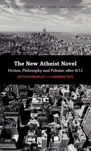 Title: The New Atheist Novel: Philosophy, Fiction and Polemic after 9/11, Author: Arthur Bradley