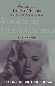 Title: Women in British Cinema: Mad, Bad and Dangerous to Know, Author: Sue Harper