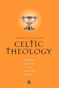 Title: Celtic Theology: Humanity, World, and God in Early Irish Writings, Author: Thomas O'Loughlin