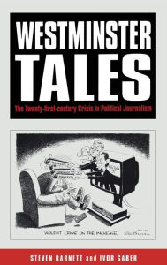 Title: Westminster Tales: The Twenty-first-Century Crisis in Political Journalism, Author: Steven Barnett