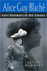 Title: Alice Guy Blaché: Lost Visionary of the Cinema, Author: Alison McMahan