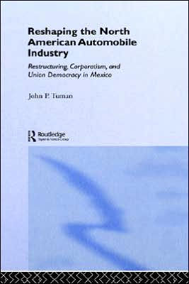Reshaping the North American Automobile Industry: Restructuring, Corporatism and Union Democracy in Mexico