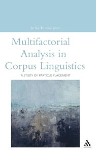 Title: Multifactorial Analysis in Corpus Linguistics: A Study of Particle Placement / Edition 1, Author: Stefan Thomas Gries