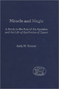 Title: Miracle and Magic: A Study in the Act of the Apostles and the Life of Apollonius of Tyana, Author: Andy Reimer