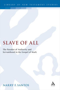 Title: Slave of All: The Paradox of Authority and Servanthood in the Gospel of Mark, Author: Narry Santos