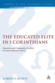 Title: The Educated Elite in 1 Corinthians: Education and Community Conflict in Graeco-Roman Context, Author: Robert Dutch