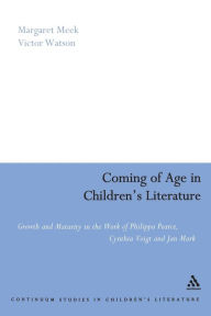 Title: Coming of Age in Children's Literature: Growth and Maturity in the Work of Phillippa Pearce, Cynthia Voigt and Jan Mark, Author: Margaret Meek Spencer