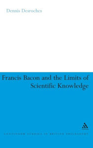 Title: Francis Bacon and the Limits of Scientific Knowledge, Author: Dennis Desroches