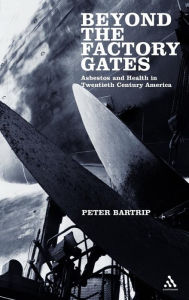 Title: Beyond the Factory Gates: Asbestos and Health in Twentieth Century America / Edition 1, Author: Peter Bartrip