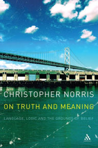 Title: On Truth and Meaning: Language, Logic and the Grounds of Belief, Author: Christopher Norris