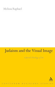 Title: Judaism and the Visual Image: A Jewish Theology of Art, Author: Melissa Raphael