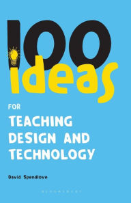 Title: 100 Ideas for Teaching Design and Technology, Author: David Spendlove