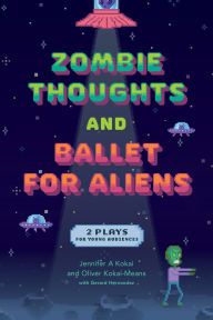 Title: Zombie Thoughts and Ballet for Aliens: Two Plays for Young Audiences, Author: Jennifer A. Kokai