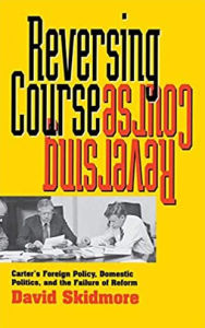 Title: Reversing Course: Carter's Foreign Policy, Domestic Politics, and the Failure of Reform / Edition 1, Author: David Skidmore