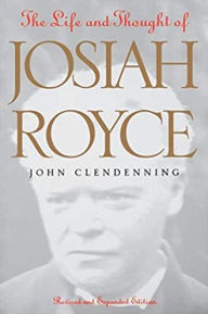 Title: The Life and Thought of Josiah Royce: Revised and Expanded Edition / Edition 2, Author: John Clendenning