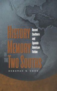 Title: History and Memory in the Two Souths: Recent Southern and Spanish American Fiction, Author: Deborah Cohn