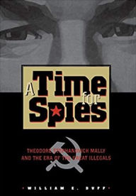 Title: A Time for Spies: Theodore Stephanovich Mally and the Era of the Great Illegals / Edition 1, Author: William E. Duff