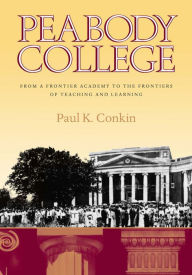 Title: Peabody College: From a Frontier Academy to the Frontiers of Teaching and Learning, Author: Paul K. Conkin