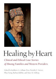 Title: Healing by Heart: Clinical and Ethical Case Stories of Hmong Families and Western Providers / Edition 1, Author: Kathleen A. Culhane-Pera