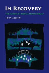 Title: In Recovery: The Making of Mental Health Policy / Edition 1, Author: Nora Jacobson