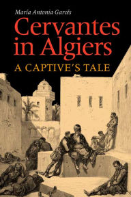 Title: Cervantes in Algiers: A Captive's Tale, Author: Maria Antonia Garces
