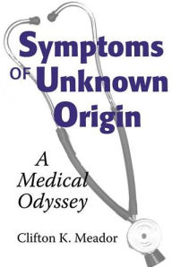 Title: Symptoms of Unknown Origin: A Medical Odyssey, Author: Clifton K. Meador MD