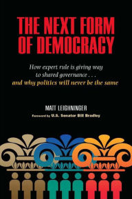 Title: The Next Form of Democracy: How Expert Rule Is Giving Way to Shared Governance -- and Why Politics Will Never Be the Same, Author: Matt Leighninger
