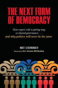 Title: The Next Form of Democracy: How Expert Rule Is Giving Way to Shared Governance -- and Why Politics Will Never Be the Same / Edition 1, Author: Matt Leighninger