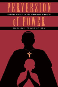 Title: Perversion of Power: Sexual Abuse in the Catholic Church, Author: Mary Gail Frawley-O'Dea