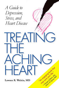 Title: Treating the Aching Heart: A Guide to Depression, Stress, and Heart Disease, Author: Lawson R. Wulsin MD