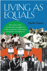 Title: Living as Equals: How Three White Communities Struggled to Make Interracial Connections During the Civil Rights Era, Author: Phyllis Palmer