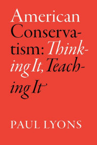 Title: American Conservatism: Thinking It, Teaching It, Author: Paul Lyons