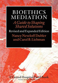 Title: Bioethics Mediation: A Guide to Shaping Shared Solutions, Revised and Expanded Edition, Author: Nancy Neveloff Dubler