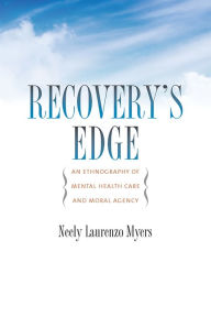 Title: Recovery's Edge: An Ethnography of Mental Health Care and Moral Agency, Author: Neely Laurenzo Myers