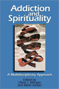 Title: Addiction and Spirituality: A Multidisciplinary Approach, Author: Oliver J. Morgan