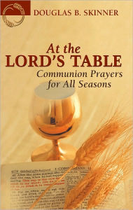 Title: At the Lord's Table: Communion Prayers for All Seasons, Author: Douglas Skinner