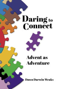 Title: Daring to Connect: Advent as Adventure, Author: Dawn Darwin Weaks