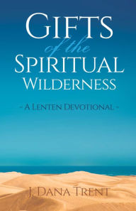 Title: Gifts of the Spiritual Wilderness: A Lenten Devotional, Author: J. Dana Trent