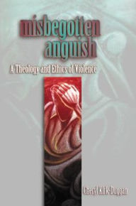 Misbegotten Anguish: A Theology and Ethics of Violence