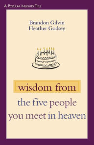 Title: Wisdom from the Five People You Meet in Heaven, Author: Brandon Gilvin