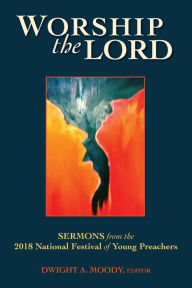 Title: Worship the Lord: Sermons from the 2018 National Festival of Young Preachers, Author: The Festival of Young Preachers